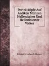 Portratkopfe Auf Antiken Munzen Hellenischer Und Hellenisierter Volker - Friedrich Imhoof-Blumer