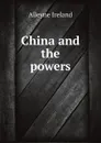 China and the powers - Alleyne Ireland