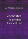 Zoroaster. The prophet of ancient Iran - A. Williams Jackson