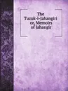 The Tuzuk-i-Jahangiri or, Memoirs of Jahangir - Henry Beveridge