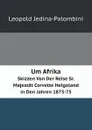 Um Afrika. Skizzen Von Der Reise Sr. Majestat Corvette Helgoland in Den Jahren 1873-75 - Leopold Jedina-Palombini