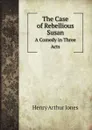 The Case of Rebellious Susan. A Comedy in Three Acts - Henry Arthur Jones