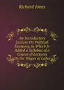 An Introductory Lecture On Political Economy, to Which Is Added a Syllabus of a Course of Lectures On the Wages of Labor - Richard Jones