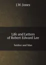 Life and Letters of Robert Edward Lee. Soldier and Man - J.W. Jones