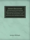 Eleven Discourses. Containing His Anniversary Addresses On History, Civil and Natural, the Antiquities, Arts, Sciences and Literature of Asia - Jones William