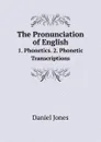 The Pronunciation of English. 1. Phonetics. 2. Phonetic Transcriptions - Daniel Jones