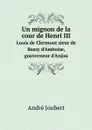 Un mignon de la cour de Henri III. Louis de Clermont sieur de Bussy d.Amboise, gouverneur d.Anjou - André Joubert