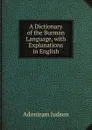 A Dictionary of the Burman Language, with Explanations in English - Adoniram Judson