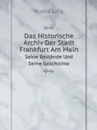Das Historische Archiv Der Stadt Frankfurt Am Main. Seine Bestande Und Seine Geschichte - Rudolf Jung