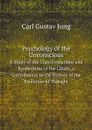 Psychology of the Unconscious. A Study of the Transformations and Symbolisms of the Libido, a Contribution to the History of the Evolution of Thought - Carl Gustav Jung