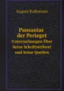 Pausanias der Perieget. Untersuchungen Uber Seine Schriftstellerei und Seine Quellen - August Kalkmann