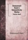 Immanuel Kant.s Sammtliche Werke. Vierter theil - И. Кант