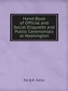 Hand-Book of Official and Social Etiquette and Public Ceremonials at Washington - De B.R. Keim