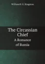 The Circassian Chief. A Romance of Russia - Kingston William Henry