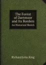 The Forest of Dartmoor and Its Borders. An Historical Sketch - Richard John King