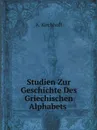 Studien Zur Geschichte Des Griechischen Alphabets - A. Kirchhoff