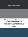 A Grammar of the Kannada Language in English. Comprising the Three Dialects of the Language. Ancient, Medi?val and Modern - Ferdinand Kittel