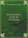 Die Deutschen Arzte Im Weltkriege - R.R. Klapp