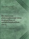 De clarorum philosophorum vittis dogmatibus et apophthegmatibus. Libri 10 - Diogenes Laertius