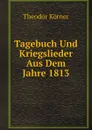 Tagebuch Und Kriegslieder Aus Dem Jahre 1813 - Theodor Körner