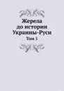 Жерела до истории Украины-Руси. Том 1 - Шевченко Тарас