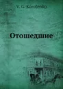 Отошедшие. Ob Uspenskom, O Chernyshevskom, O Chekhovizez. - Владимир Короленко