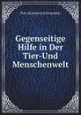 Gegenseitige Hilfe in Der Tier-Und Menschenwelt - K.P. Alekseevich