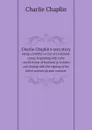 Charlie Chaplin.s own story. being a faithful recital of a romantic career, beginning with early recollections of boyhood in London and closing with the signing of his latest motion-picture contract - Charlie Chaplin