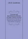 Colonial and Revolutionary History of Upper South Carolina:. Embracing for the Most Part the Primitive and Colonial History of the Territory Comprising - J.B.O. Landrum