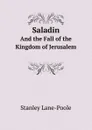 Saladin. And the Fall of the Kingdom of Jerusalem - Stanley Lane-Poole