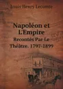 Napoleon et L.Empire. Recontes Par Le Theatre. 1797-1899 - Louis Henry Lecomte