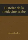 Histoire de la medecine arabe - Lucien Leclerc