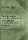 Der Spanische Cardinal Johann Von Torquemada. Sein Leben Und Seine Schriften - Stephan Lederer