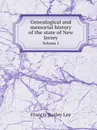 Genealogical and memorial history of the state of New Jersey. Volume 1 - Francis Bazley Lee