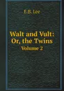 Walt and Vult: Or, the Twins. Volume 2 - E.B. Lee