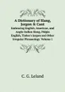 A Dictionary of Slang, Jargon . Cant. Embracing English, American, and Anglo-Indian Slang, Pidgin English, Tinker.s Jargon and Other Irregular Phraseology. Volume 1 - C.G. Leland