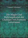 Die Magie Und Wahrsagekunst der Chaldaer von Francois Lenormant - François Lenormant