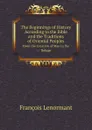 The Beginnings of History According to the Bible and the Traditions of Oriental Peoples. From the Creation of Man to the Deluge - François Lenormant