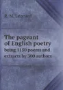 The pageant of English poetry. being 1150 poems and extracts by 300 authors - R. M. Leonard