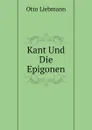 Kant Und Die Epigonen - Otto Liebmann