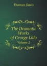 The Dramatic Works of George Lillo. Volume 2 - Thomas Davis