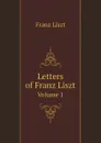 Letters of Franz Liszt. Volume 1 - Franz Liszt