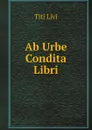 Ab Urbe Condita Libri - Titi Livi