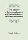 The history. of the Boston athen?um, with biographical notices of its deceased founders - Quincy Josiah