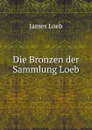 Die Bronzen der Sammlung Loeb - James Loeb