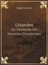 Urkunden. Zur Geschichte Des Deutschen Privatrechtes - Hugo Loersch