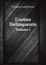 L.uomo Delinquente. Volume I - Cesare Lombroso