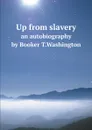 Up from slavery. an autobiography by Booker T.Washington - Booker T. Washington