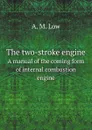 The two-stroke engine. A manual of the coming form of internal combustion engine - A. M. Low