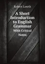 A Short Introduction to English Grammar. With Critical Notes - Robert Lowth